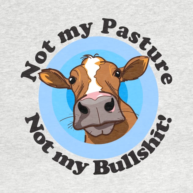 Not my pasture not my bullshit by pickledpossums